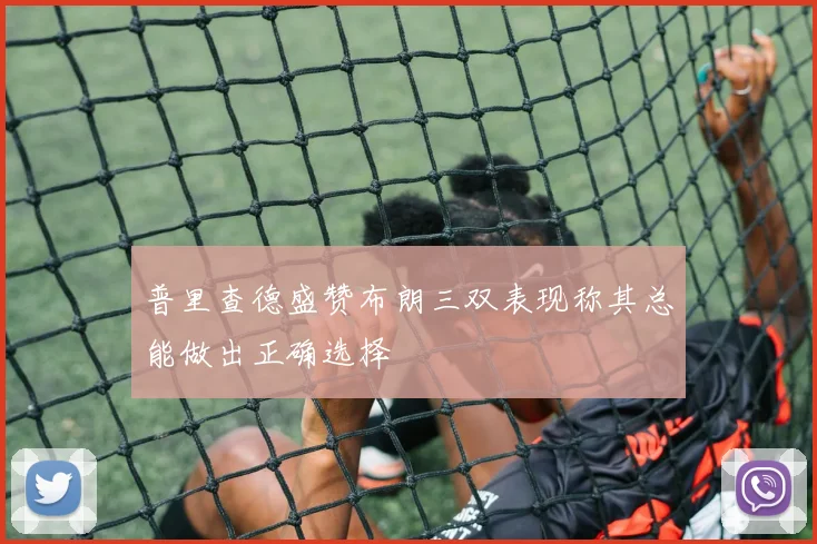 普里查德盛赞布朗三双表现称其总能做出正确选择
