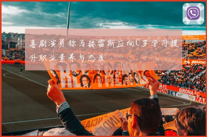 喜剧演员称马赫雷斯应向C罗学习提升职业素养与态度