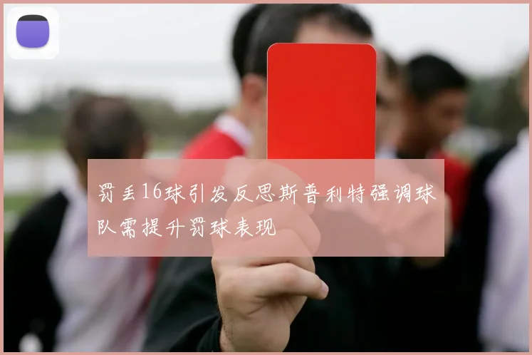 罚丢16球引发反思斯普利特强调球队需提升罚球表现