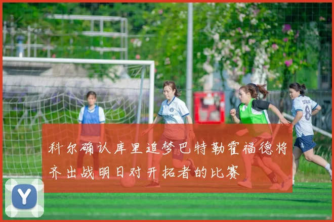 科尔确认库里追梦巴特勒霍福德将齐出战明日对开拓者的比赛