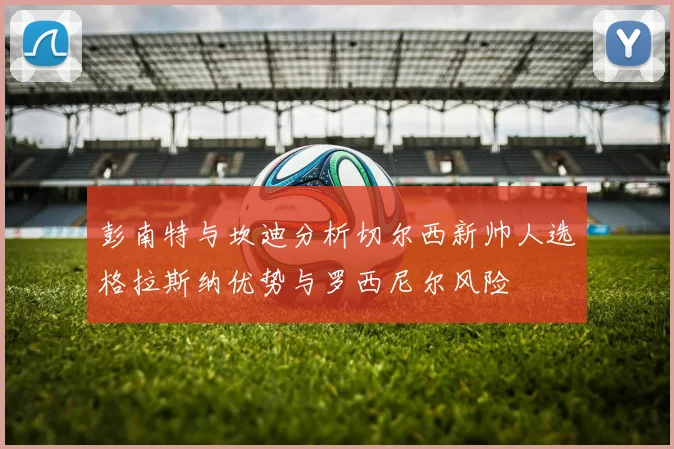 彭南特与坎迪分析切尔西新帅人选格拉斯纳优势与罗西尼尔风险