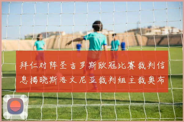 拜仁对阵圣吉罗斯欧冠比赛裁判信息揭晓斯洛文尼亚裁判组主裁奥布雷诺维奇执法