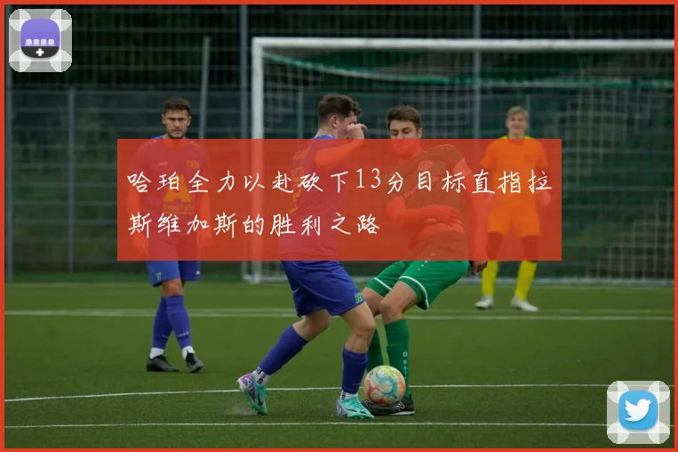 哈珀全力以赴砍下13分目标直指拉斯维加斯的胜利之路