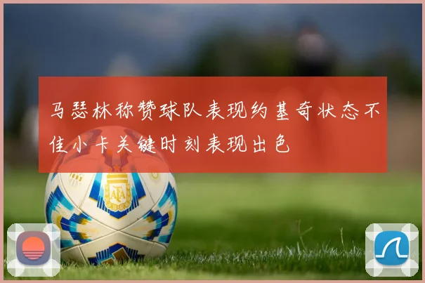 马瑟林称赞球队表现约基奇状态不佳小卡关键时刻表现出色
