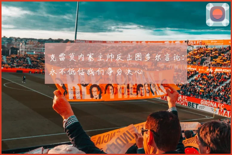 克雷莫内塞主帅反击图多尔言论：永不低估我们争分决心